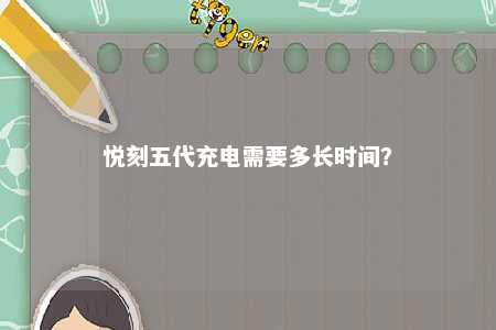 悦刻五代充电需要多长时间？ 